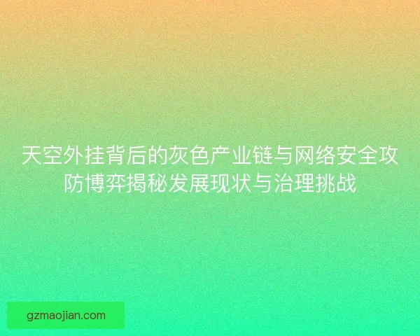 天空外挂背后的灰色产业链与网络安全攻防博弈揭秘发展现状与治理挑战