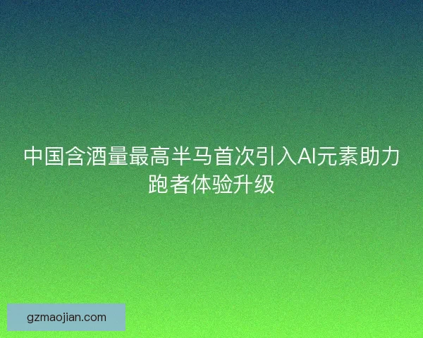 中国含酒量最高半马首次引入AI元素助力跑者体验升级